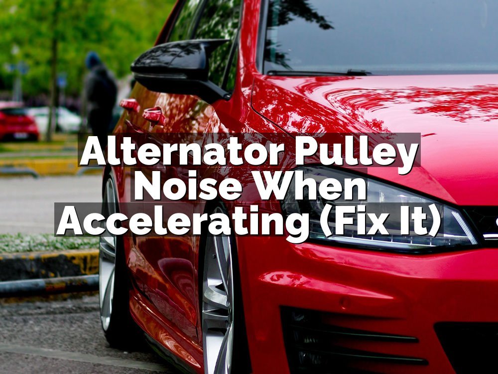 Alternator Pulley Noise When Accelerating (Fix It)