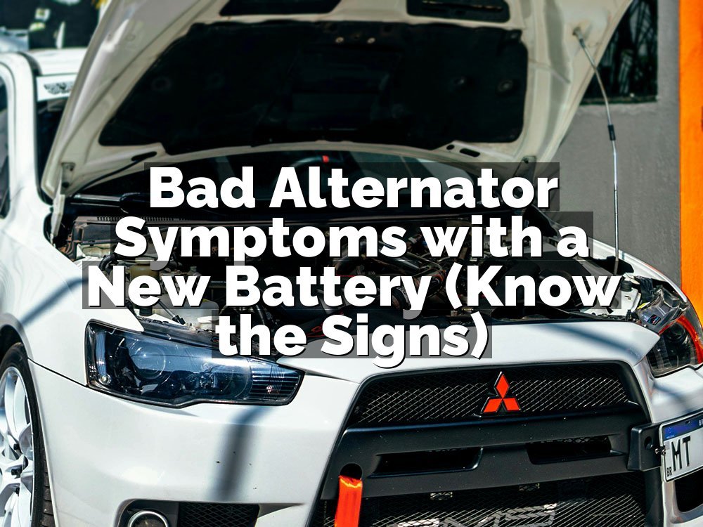 Bad Alternator Symptoms with a New Battery (Know the Signs)