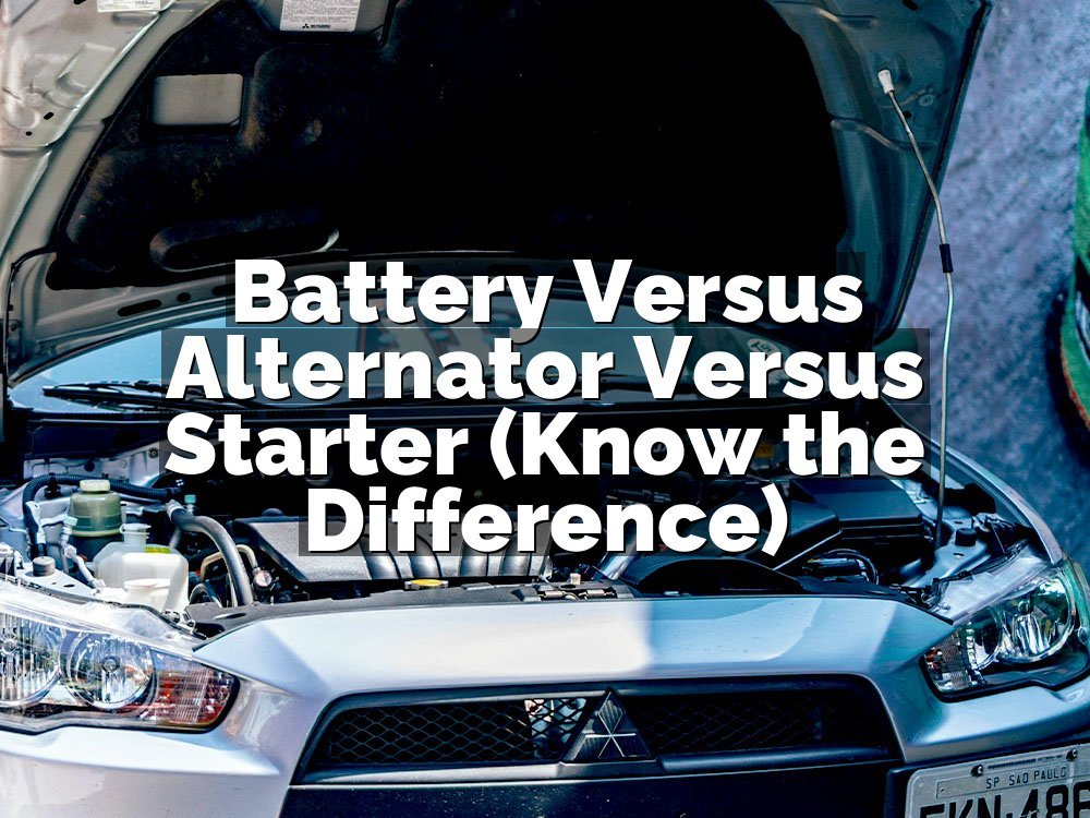 Battery Versus Alternator Versus Starter (Know the Difference)