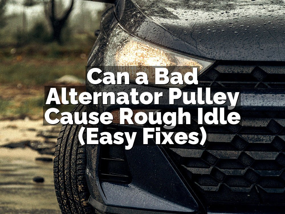 Can a Bad Alternator Pulley Cause Rough Idle (Easy Fixes)