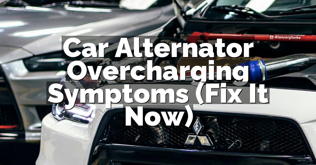 Car Alternator Overcharging Symptoms (Fix It Now)