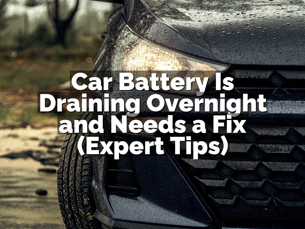 Car Battery Is Draining Overnight and Needs a Fix (Expert Tips)