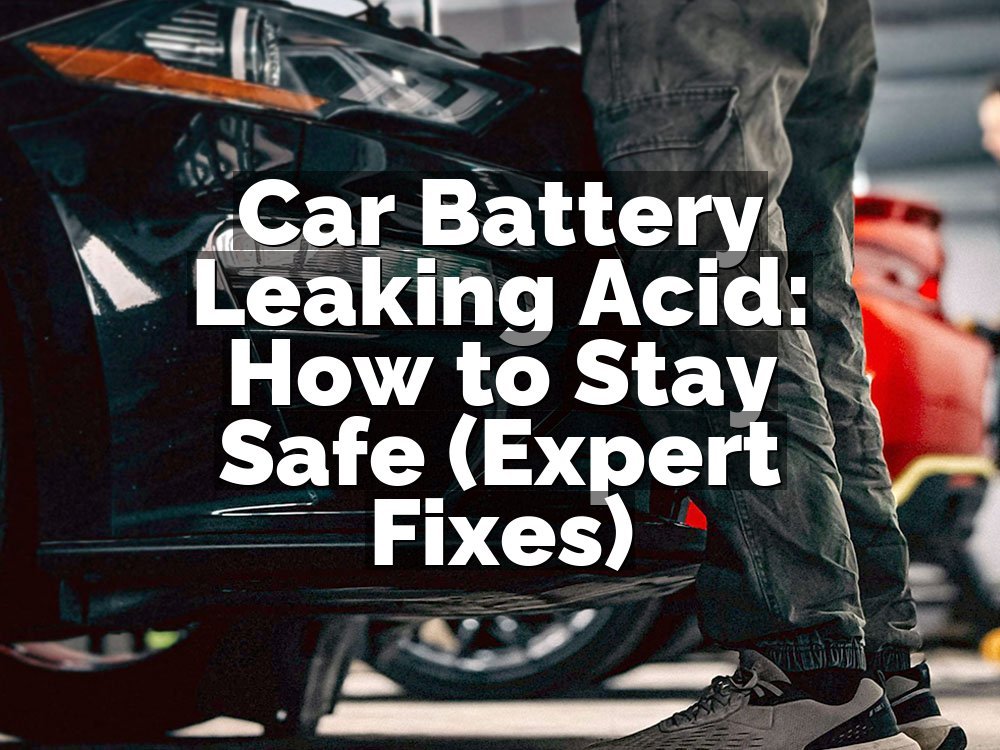 Car Battery Leaking Acid: How to Stay Safe (Expert Fixes)