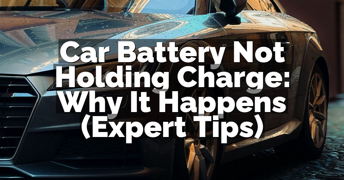 Car Battery Not Holding Charge: Why It Happens (Expert Tips)
