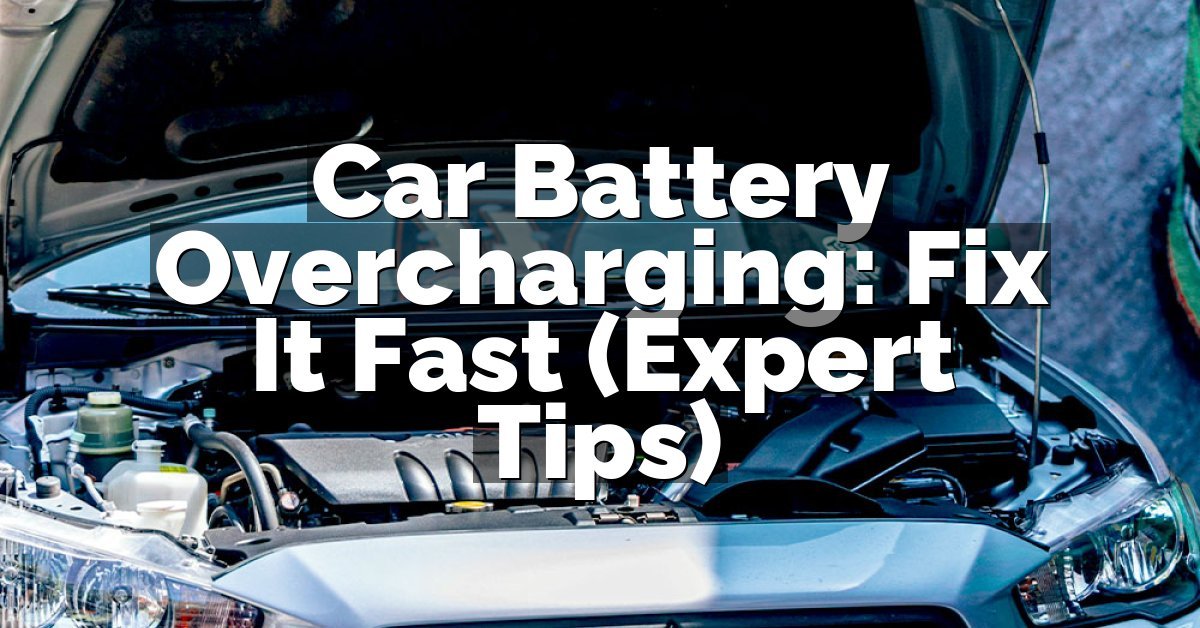 Car Battery Overcharging: Fix It Fast (Expert Tips)