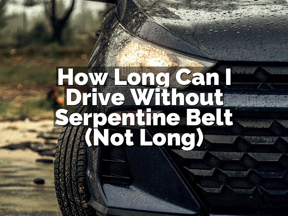How Long Can I Drive Without Serpentine Belt (Not Long)