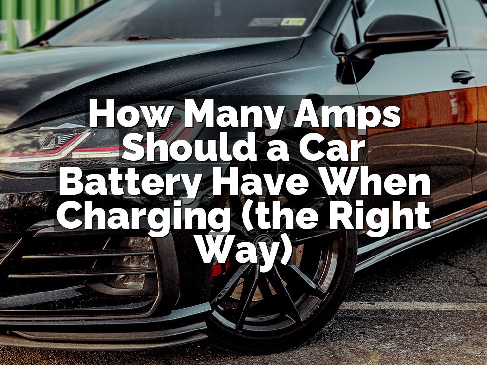 How Many Amps Should a Car Battery Have When Charging (the Right Way)