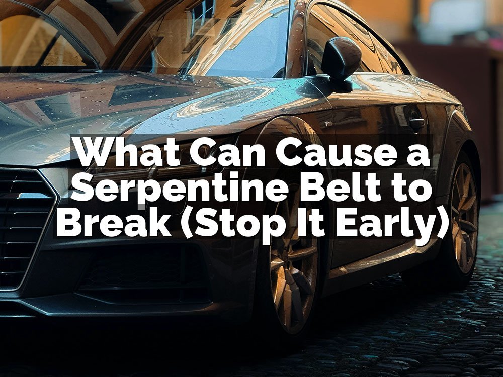 What Can Cause a Serpentine Belt to Break (Stop It Early)