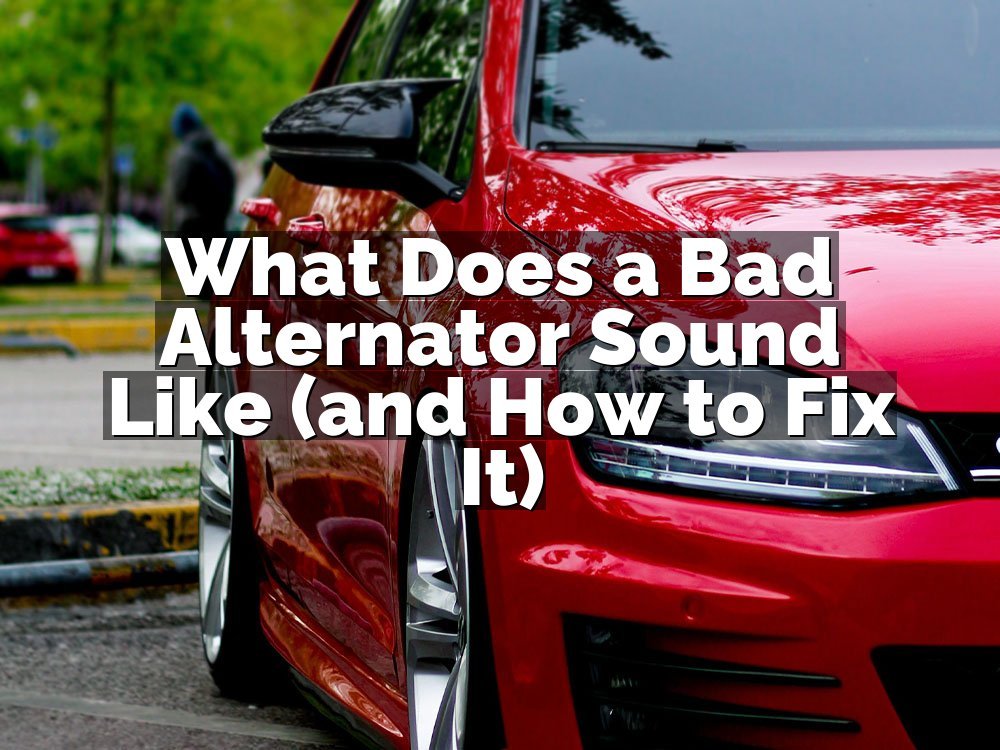 What Does a Bad Alternator Sound Like (and How to Fix It)