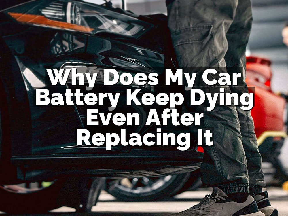 Why Does My Car Battery Keep Dying Even After Replacing It