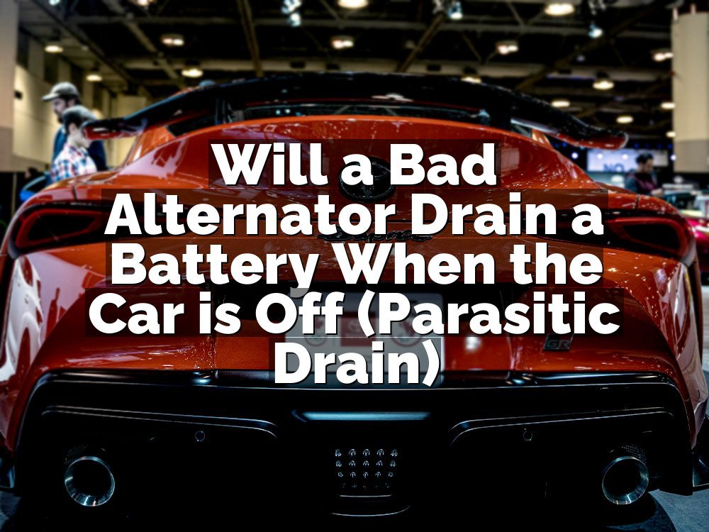 Will a Bad Alternator Drain a Battery When the Car is Off (Parasitic Drain)