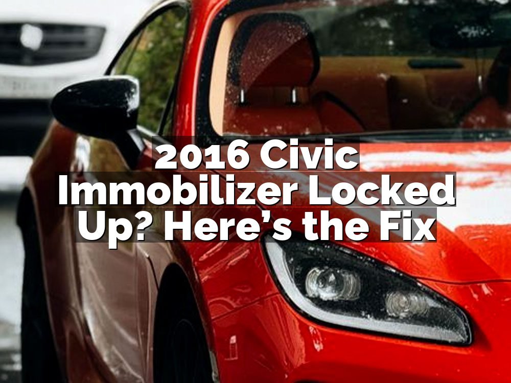 2016 Civic Immobilizer Locked Up? Here’s the Fix