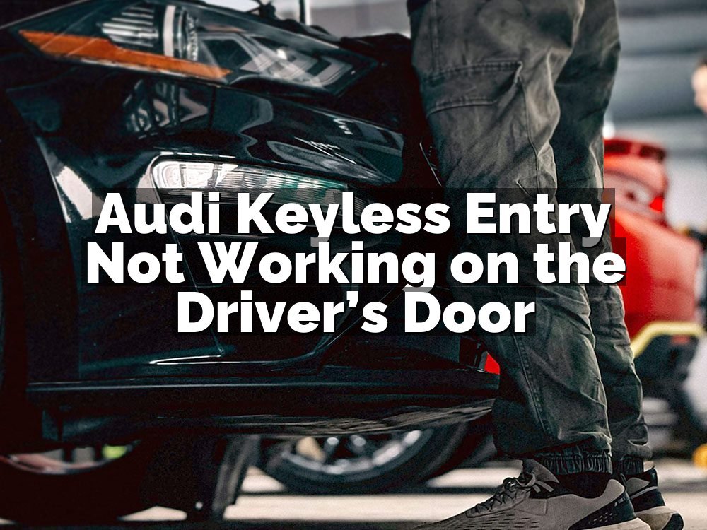 Audi Keyless Entry Not Working on the Driver’s Door