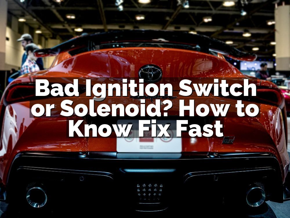 Bad Ignition Switch or Solenoid? How to Know Fix Fast