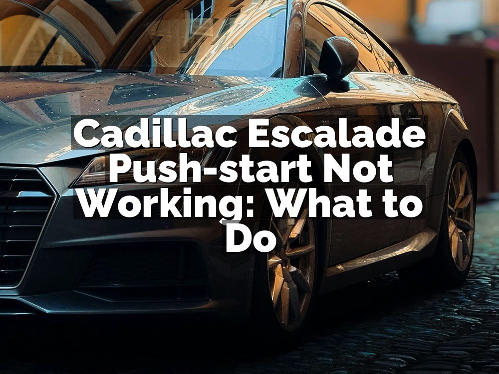 Cadillac Escalade Push-start Not Working: What to Do
