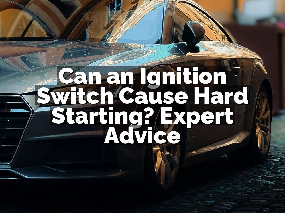 Can an Ignition Switch Cause Hard Starting? Expert Advice