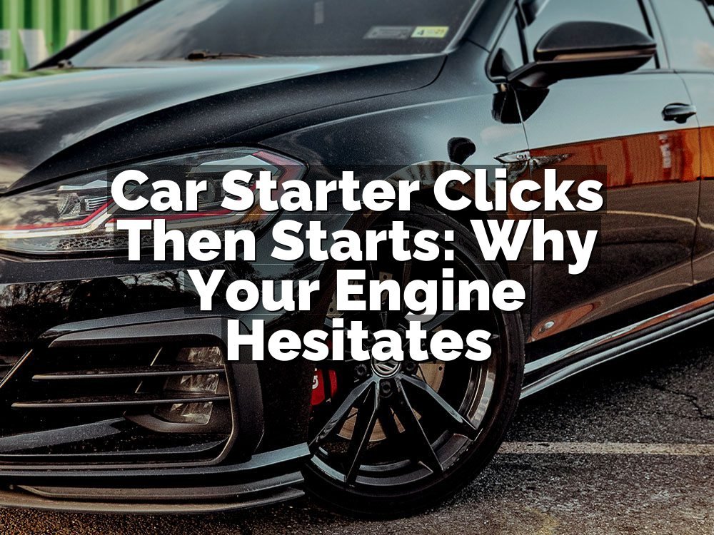 Car Starter Clicks Then Starts: Why Your Engine Hesitates