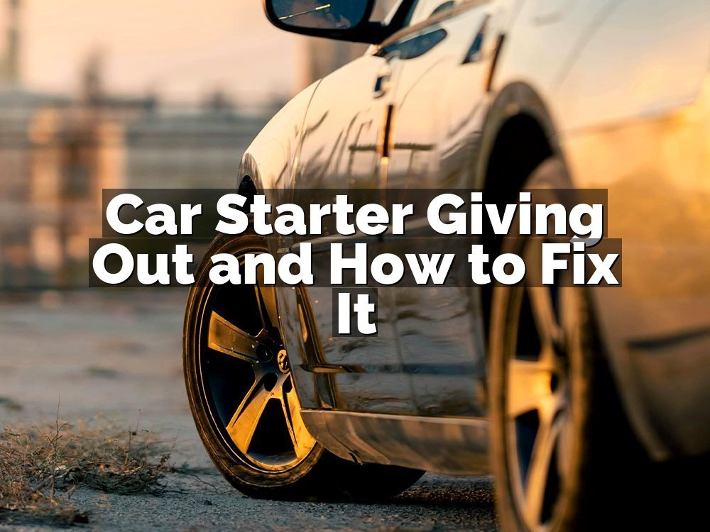 Car Starter Giving Out and How to Fix It