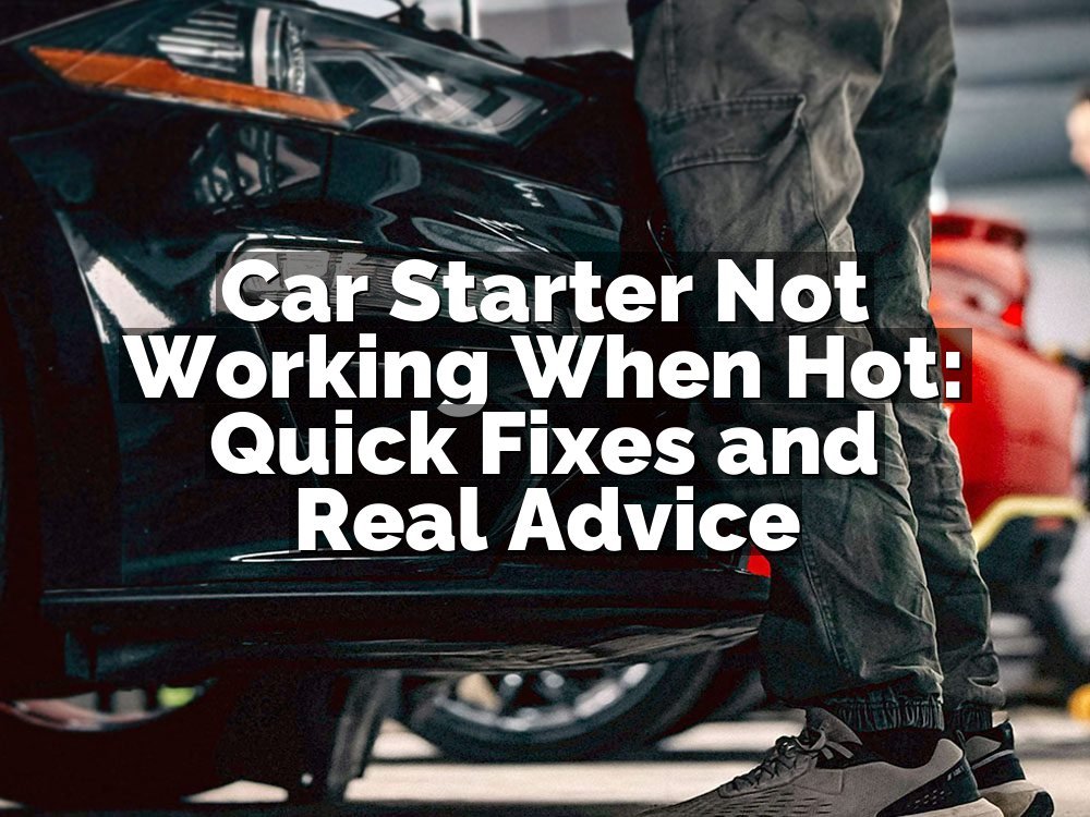 Car Starter Not Working When Hot: Quick Fixes and Real Advice