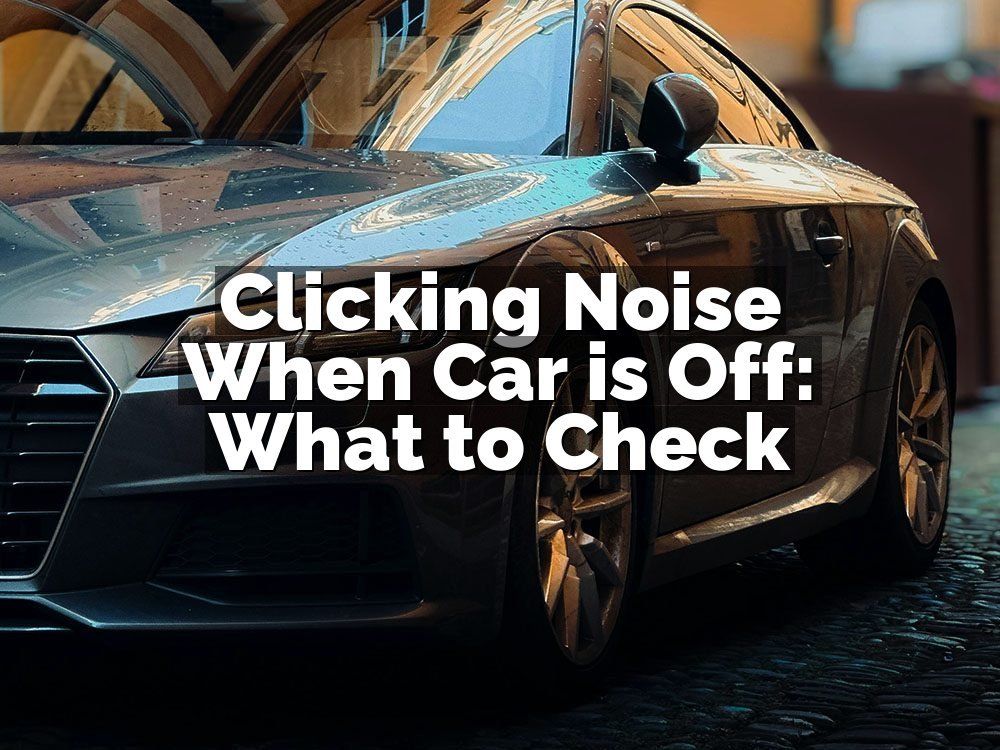 Clicking Noise When Car is Off: What to Check