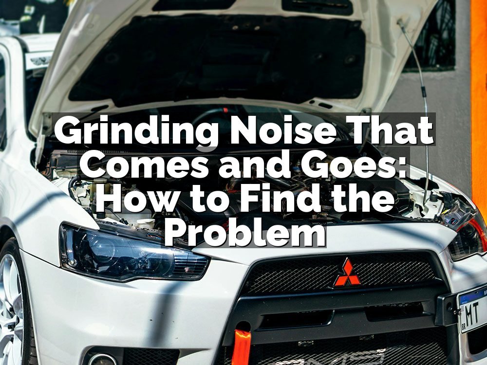 Grinding Noise That Comes and Goes: How to Find the Problem