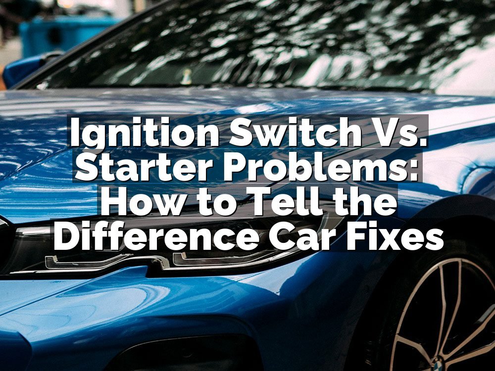 Ignition Switch Vs. Starter Problems: How to Tell the Difference Car Fixes