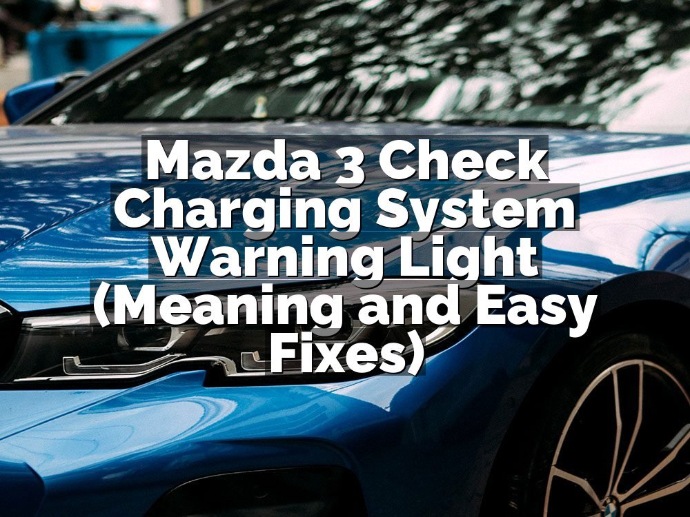 Mazda 3 Check Charging System Warning Light (Meaning and Easy Fixes)