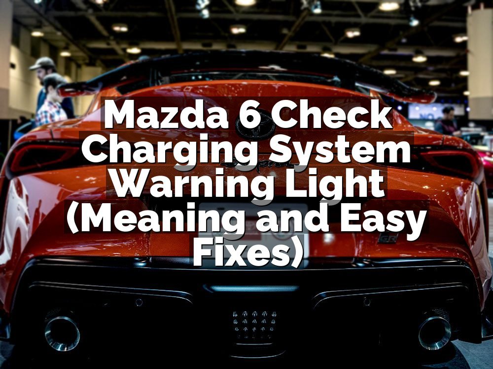 Mazda 6 Check Charging System Warning Light (Meaning and Easy Fixes)