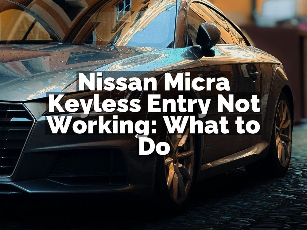 Nissan Micra Keyless Entry Not Working: What to Do