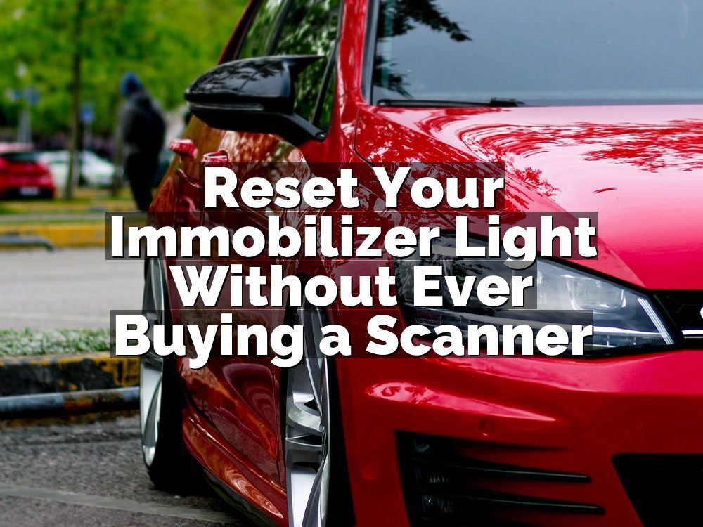 Reset Your Immobilizer Light Without Ever Buying a Scanner