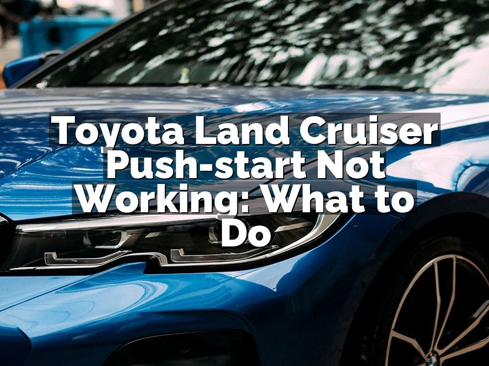 Toyota Land Cruiser Push-start Not Working: What to Do
