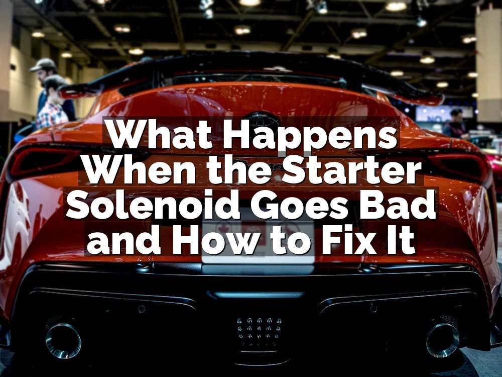 What Happens When the Starter Solenoid Goes Bad and How to Fix It