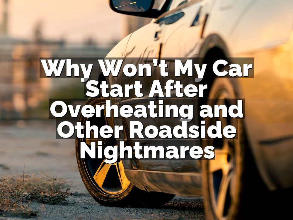Why Won’t My Car Start After Overheating and Other Roadside Nightmares