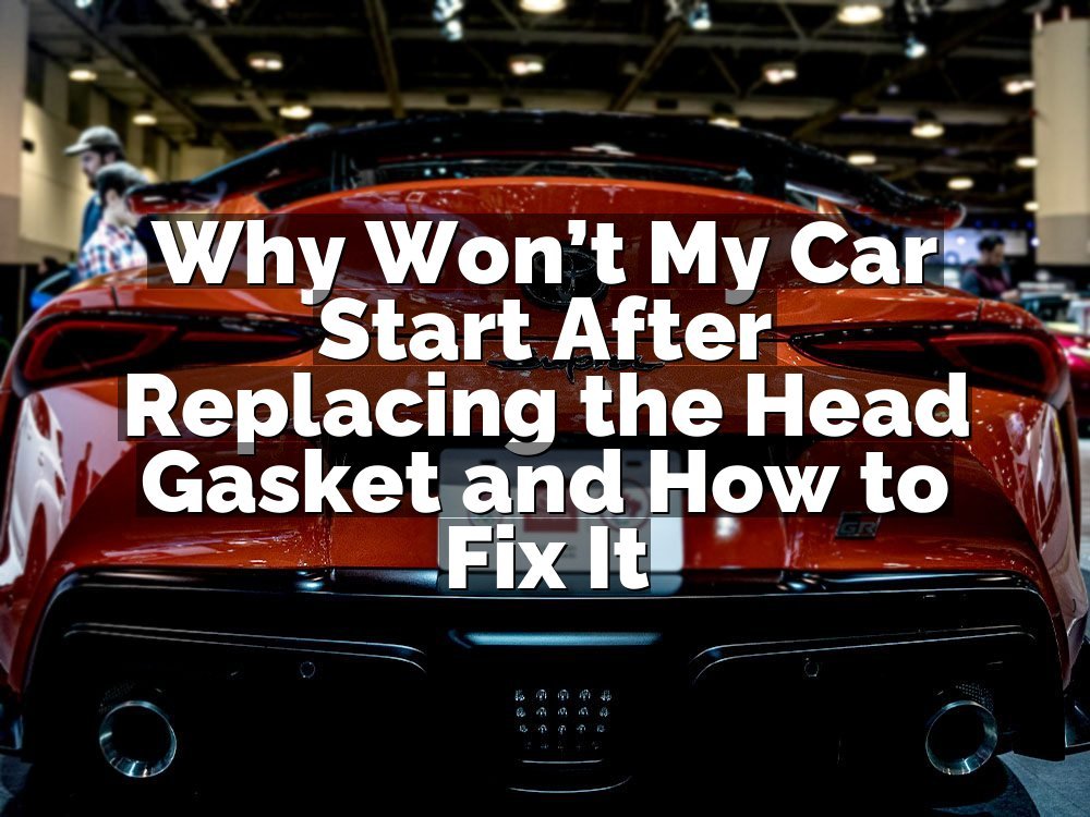 Why Won’t My Car Start After Replacing the Head Gasket and How to Fix It