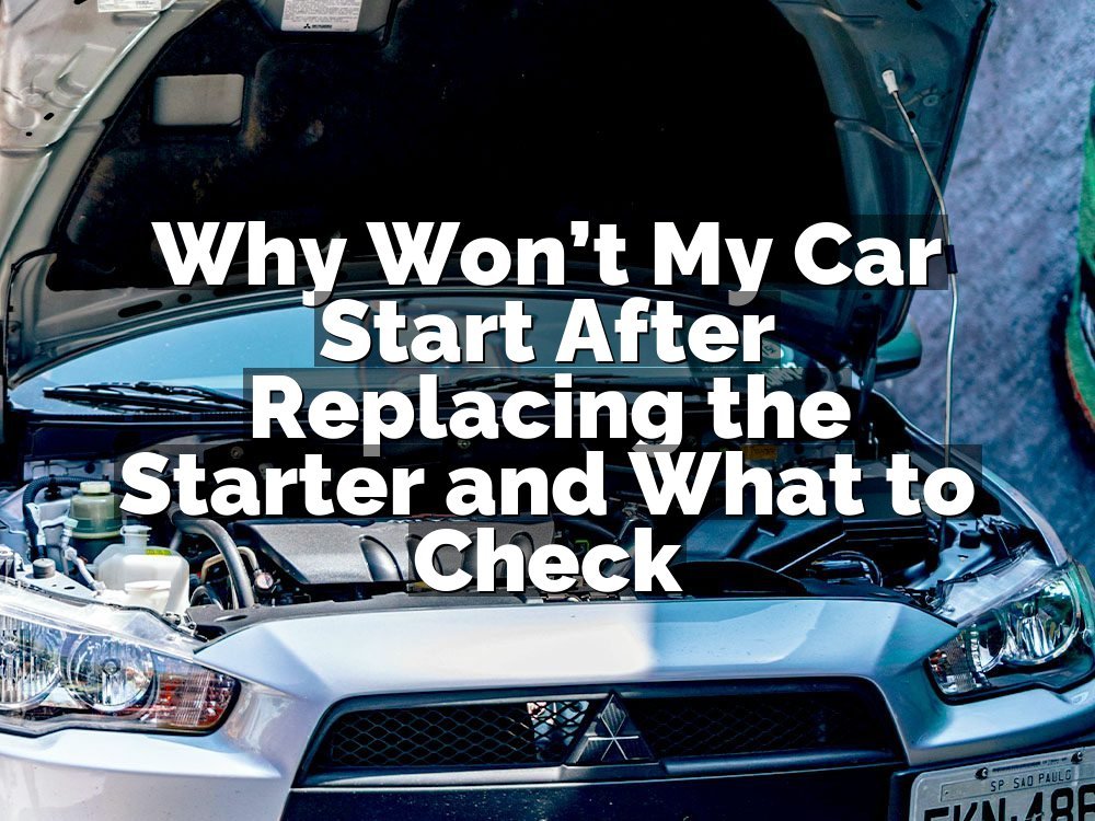 Why Won’t My Car Start After Replacing the Starter and What to Check