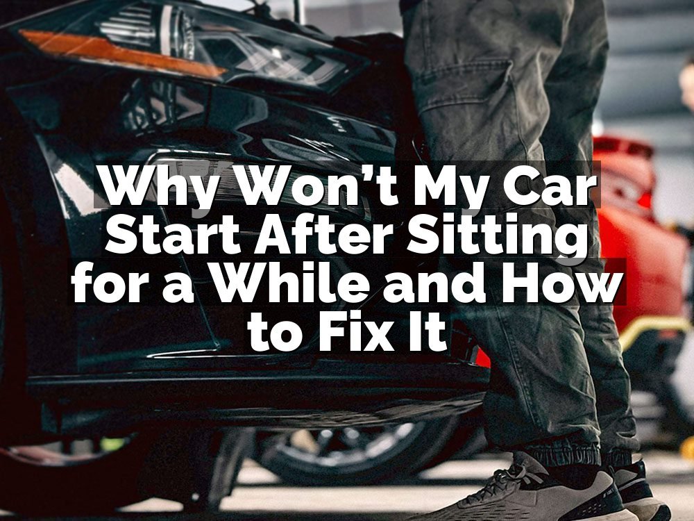 Why Won’t My Car Start After Sitting for a While and How to Fix It