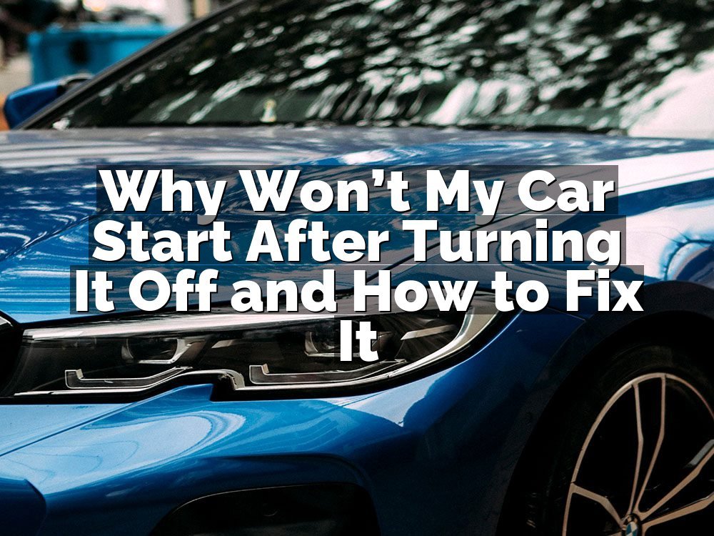 Why Won’t My Car Start After Turning It Off and How to Fix It