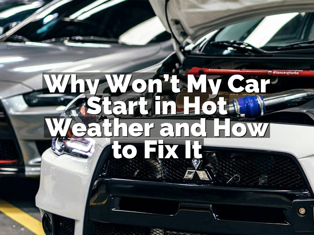 Why Won’t My Car Start in Hot Weather and How to Fix It