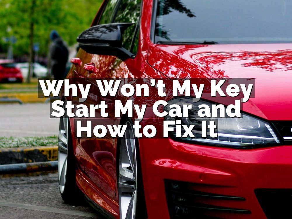 Why Won’t My Key Start My Car and How to Fix It